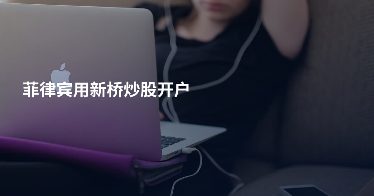 菲律宾用新桥炒股开户