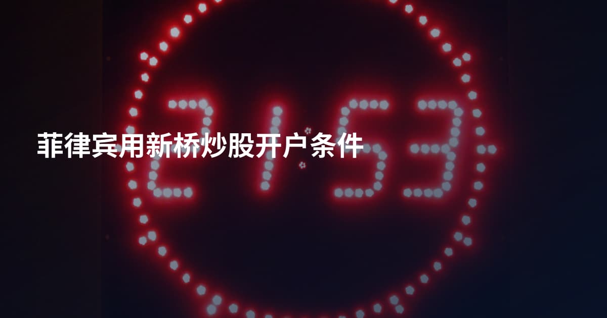 菲律宾用新桥炒股开户条件