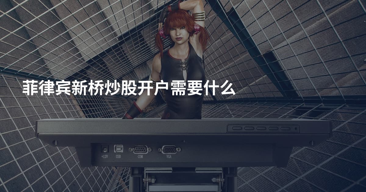 菲律宾新桥炒股开户需要什么
