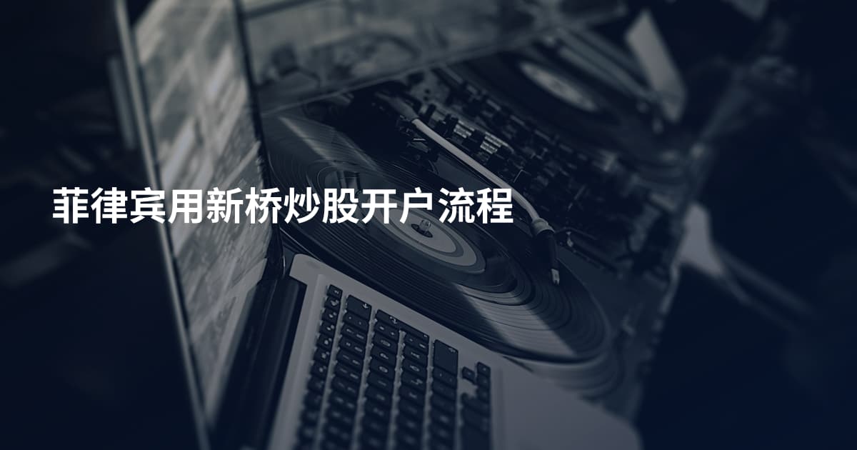 菲律宾用新桥炒股开户流程