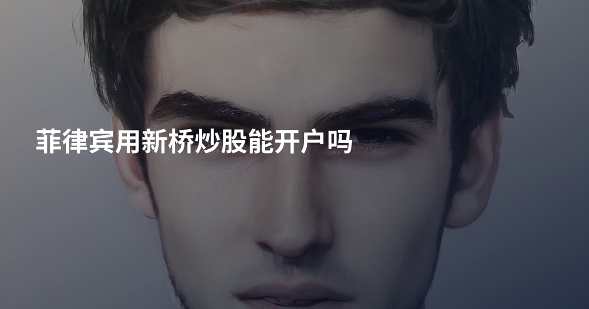 菲律宾用新桥炒股能开户吗