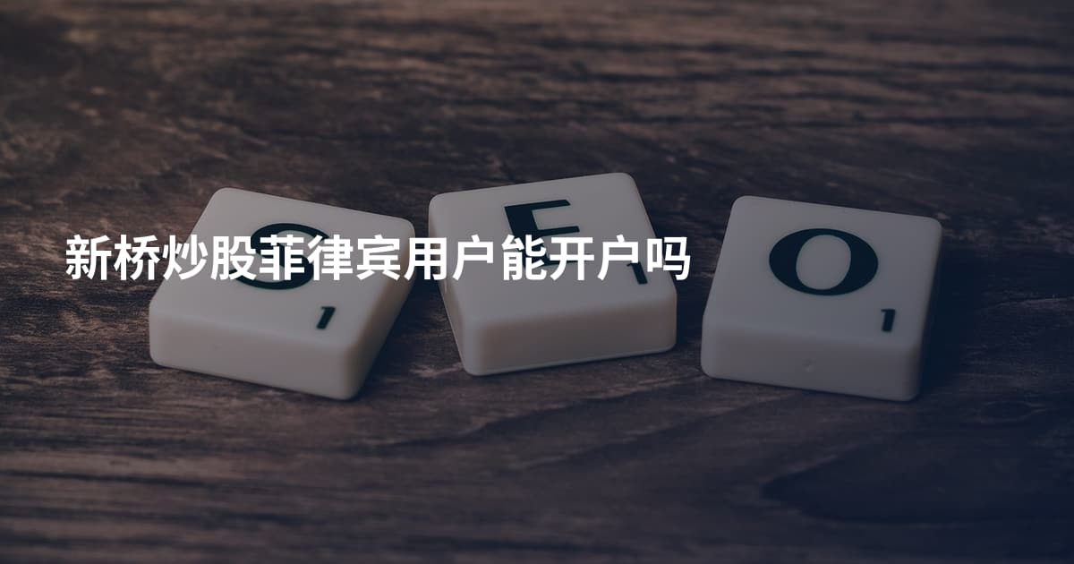 新桥炒股菲律宾用户能开户吗