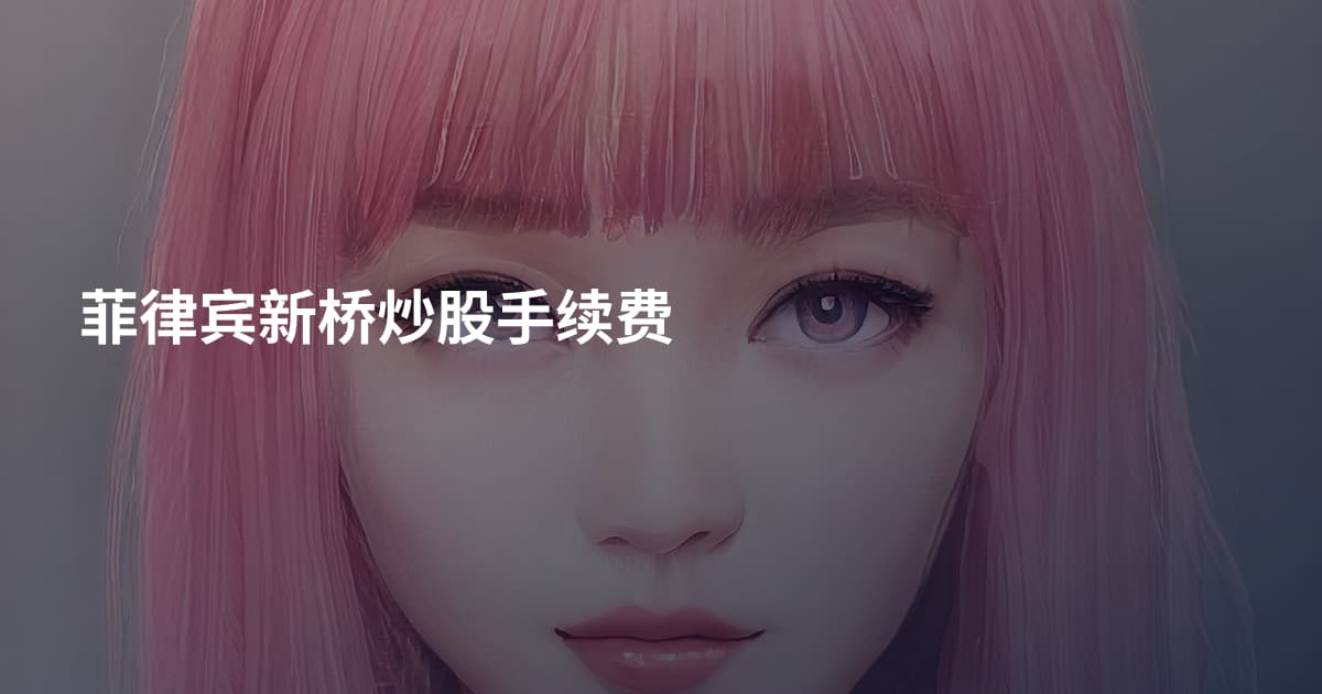 菲律宾新桥炒股手续费