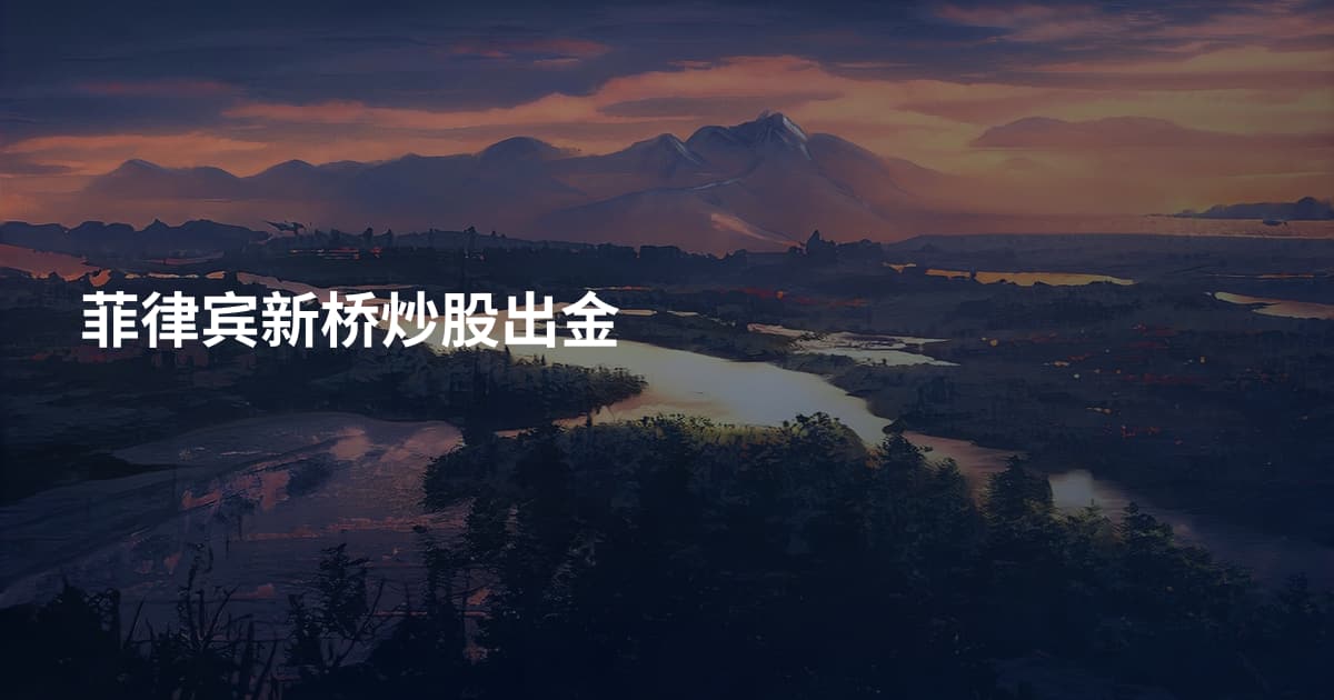 菲律宾新桥炒股出金