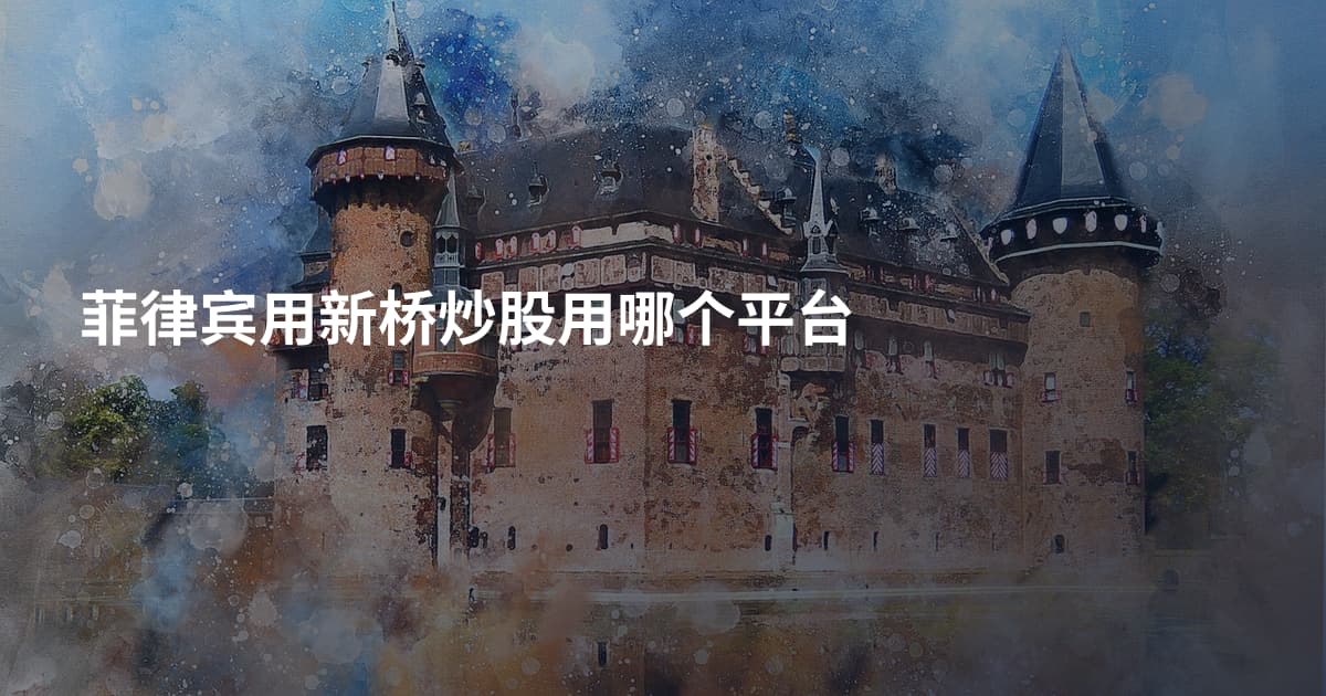 菲律宾用新桥炒股用哪个平台