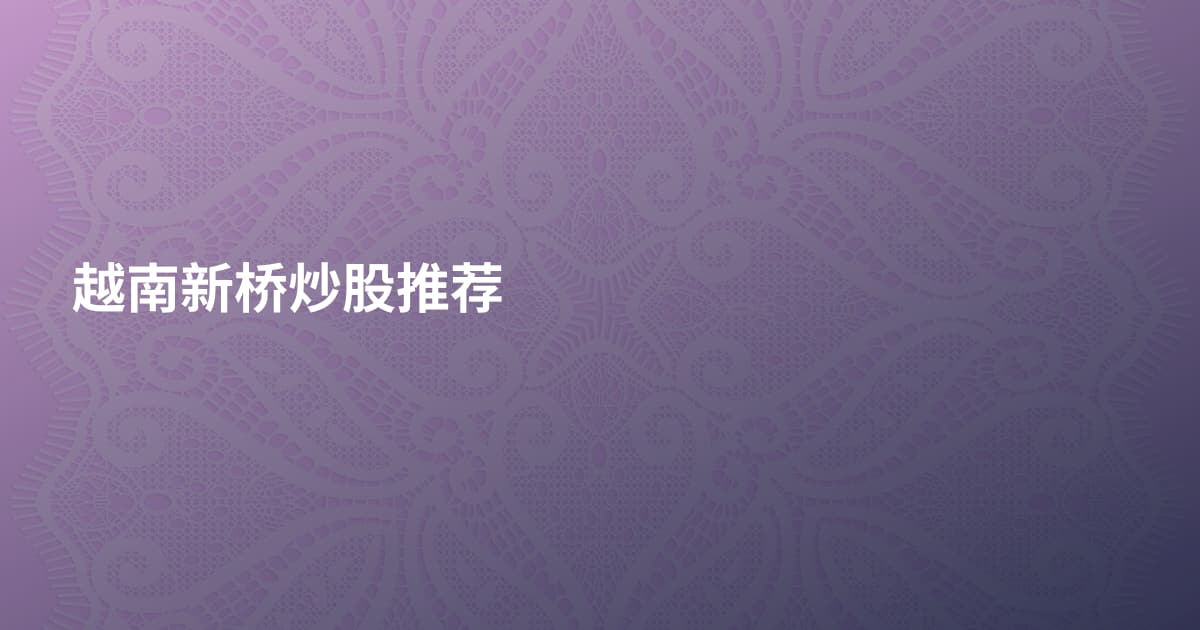 越南新桥炒股推荐