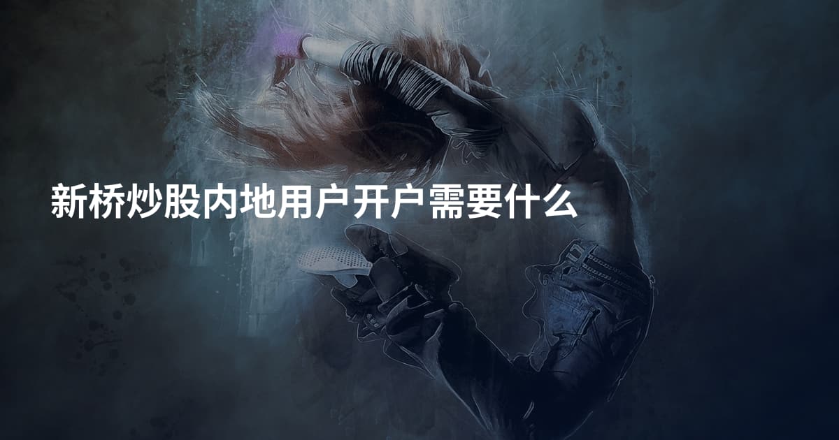 新桥炒股内地用户开户需要什么