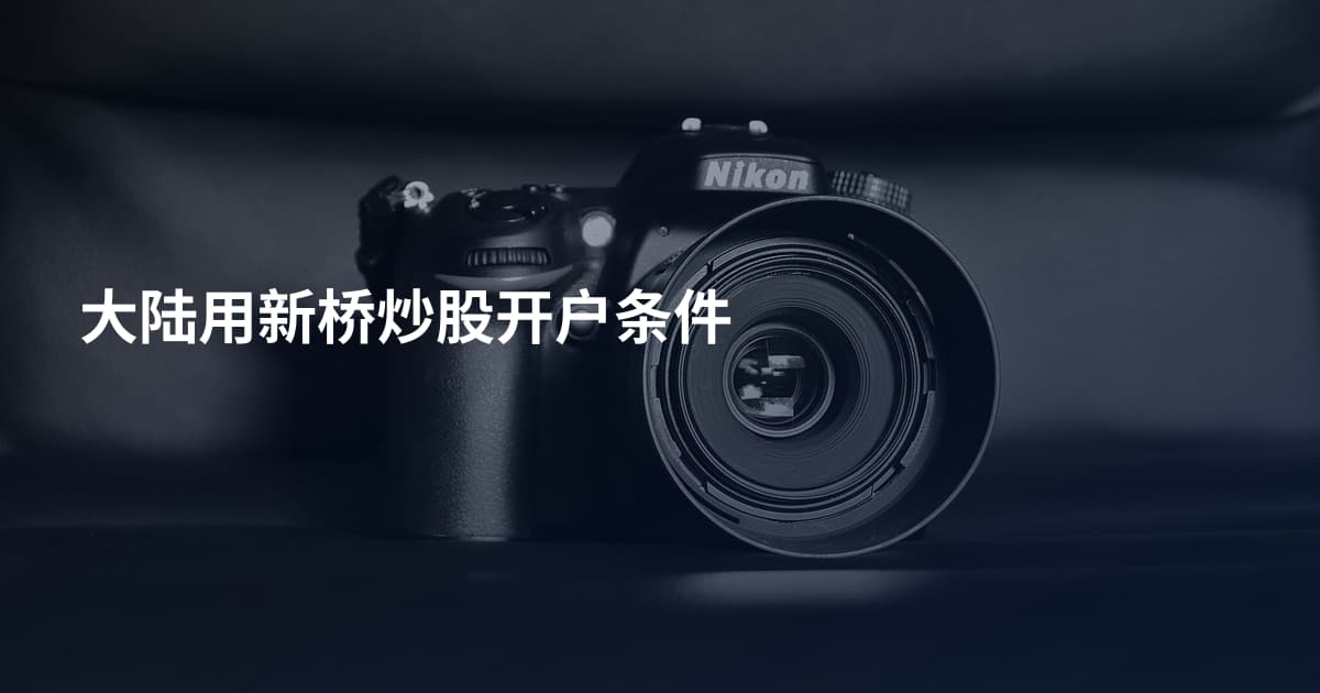 大陆用新桥炒股开户条件