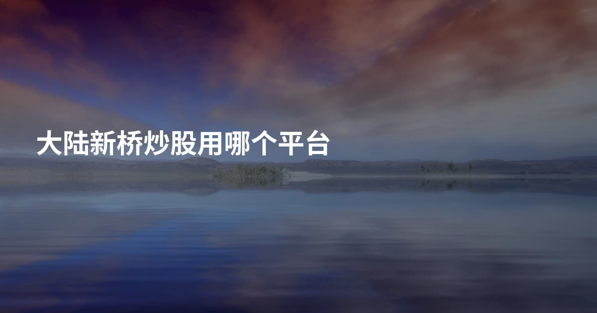 大陆新桥炒股用哪个平台