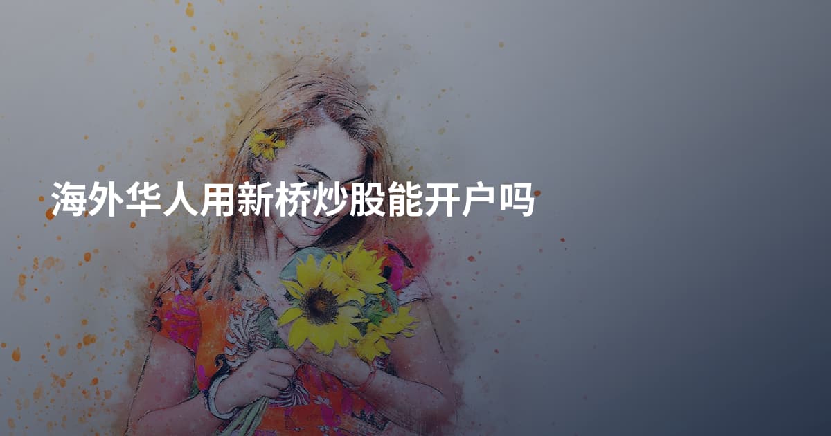 海外华人用新桥炒股能开户吗