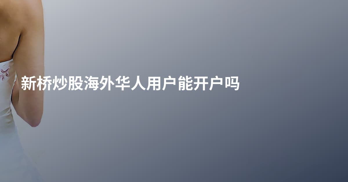新桥炒股海外华人用户能开户吗