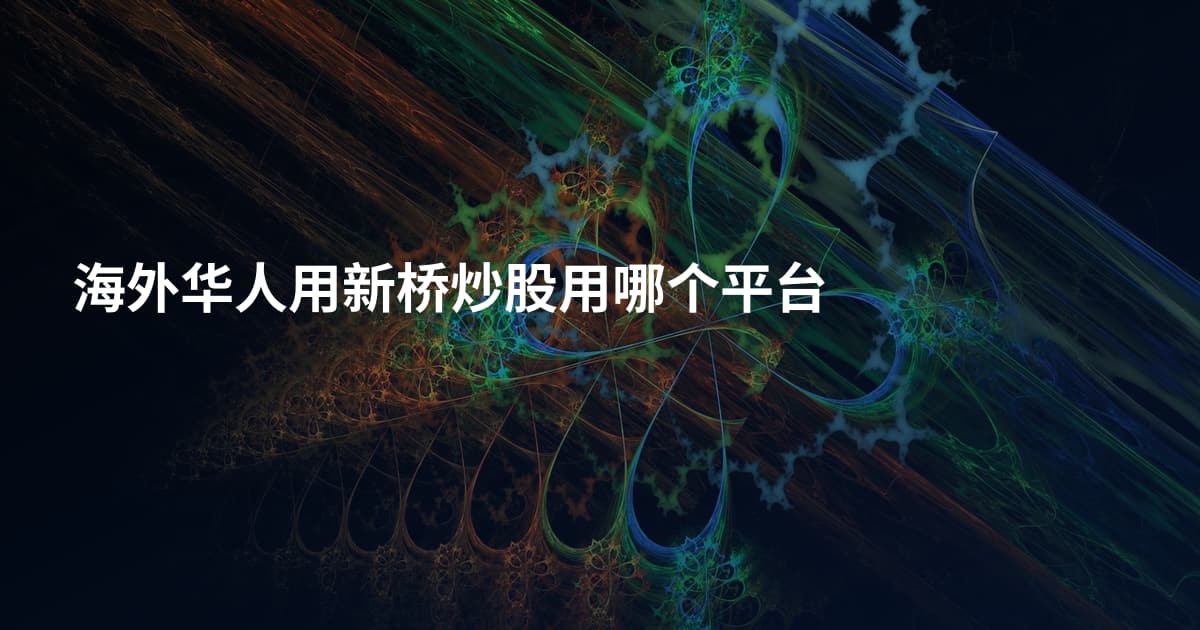 海外华人用新桥炒股用哪个平台