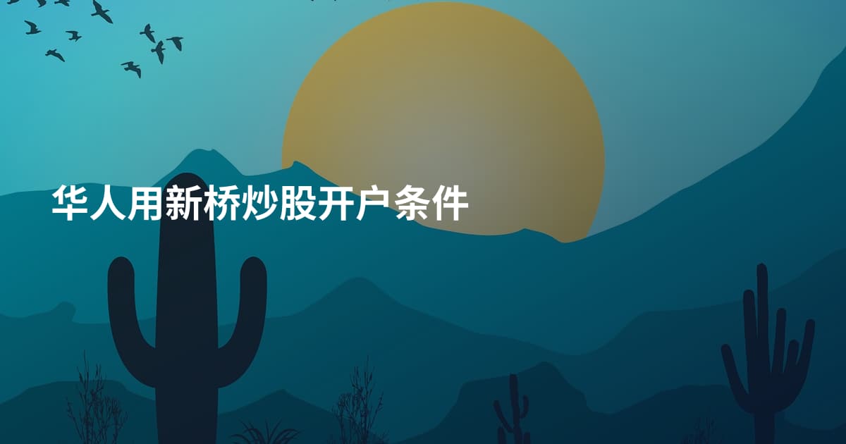 华人用新桥炒股开户条件