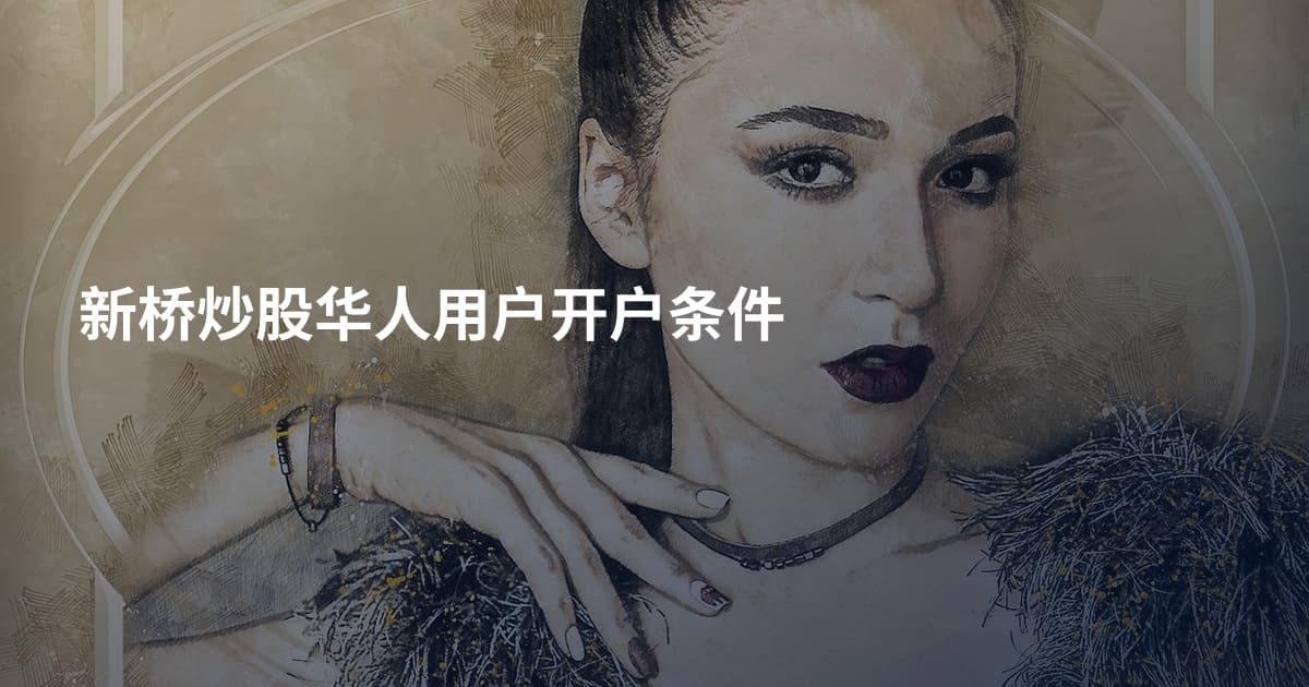 新桥炒股华人用户开户条件