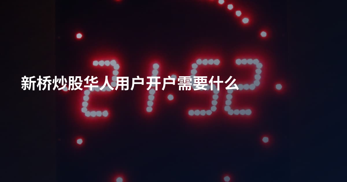 新桥炒股华人用户开户需要什么