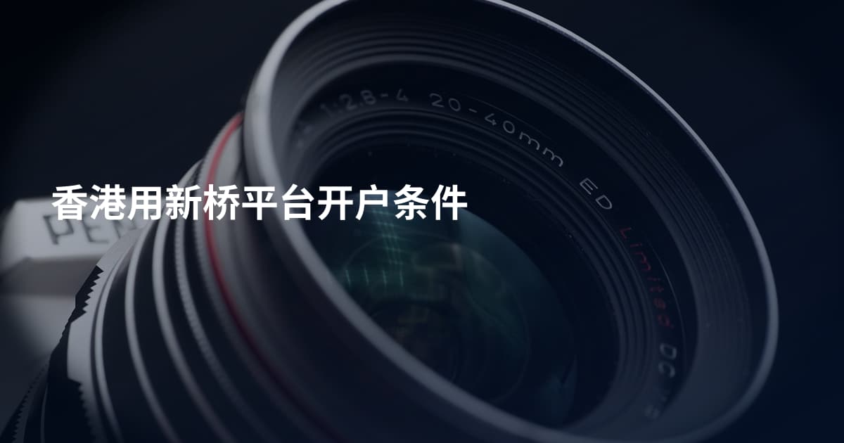 香港用新桥平台开户条件