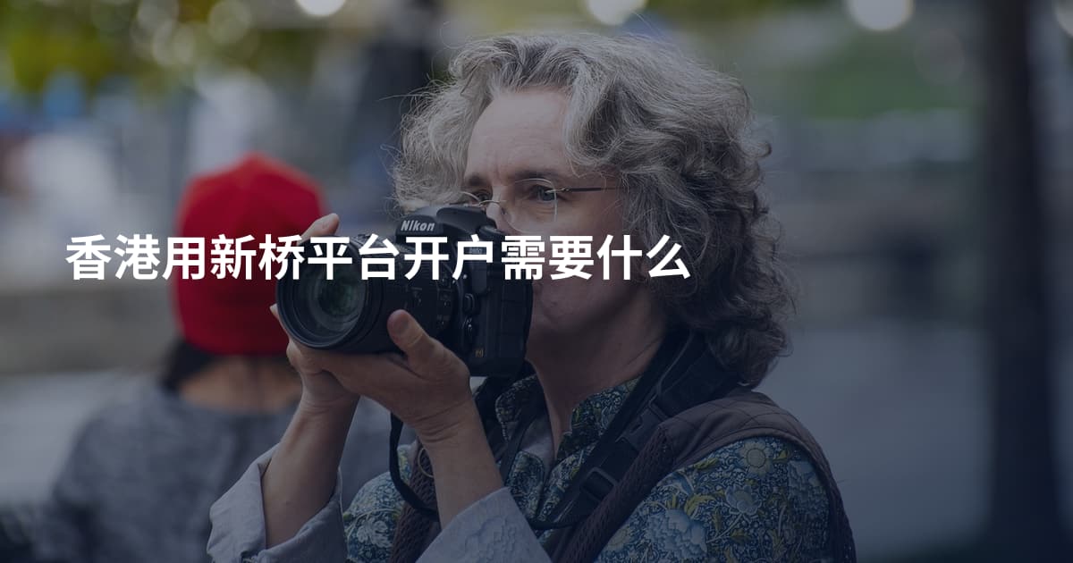 香港用新桥平台开户需要什么