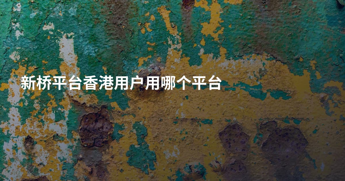 新桥平台香港用户用哪个平台
