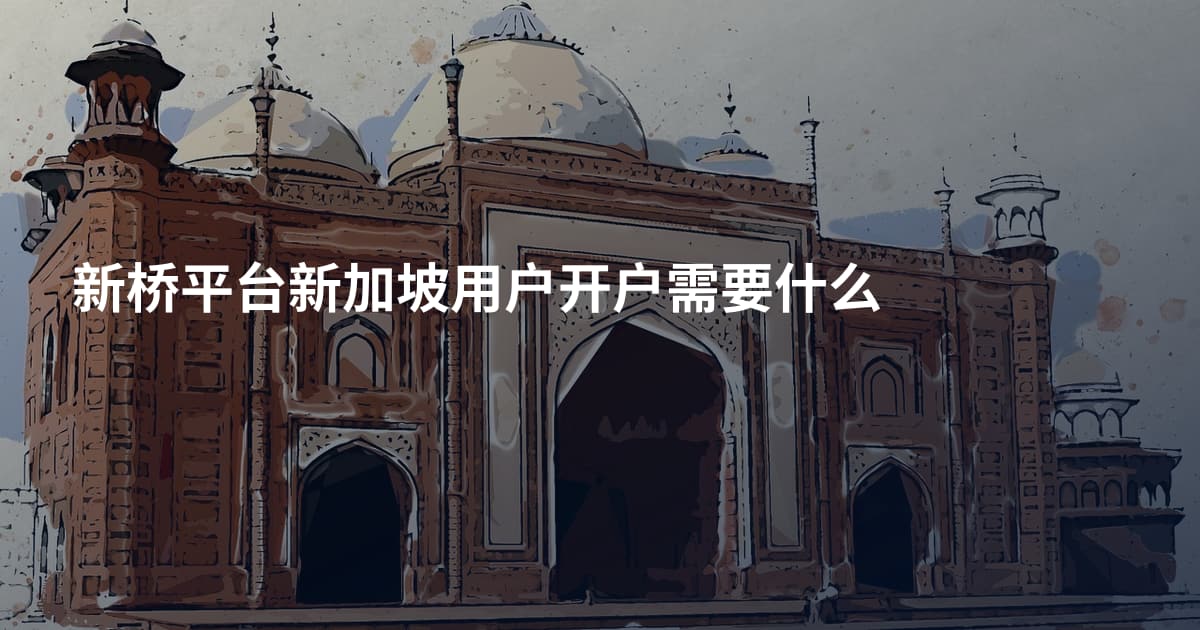 新桥平台新加坡用户开户需要什么
