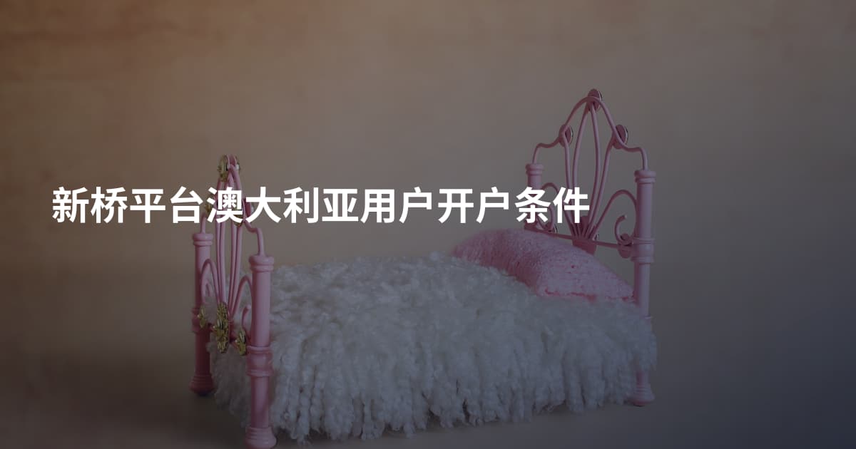 新桥平台澳大利亚用户开户条件