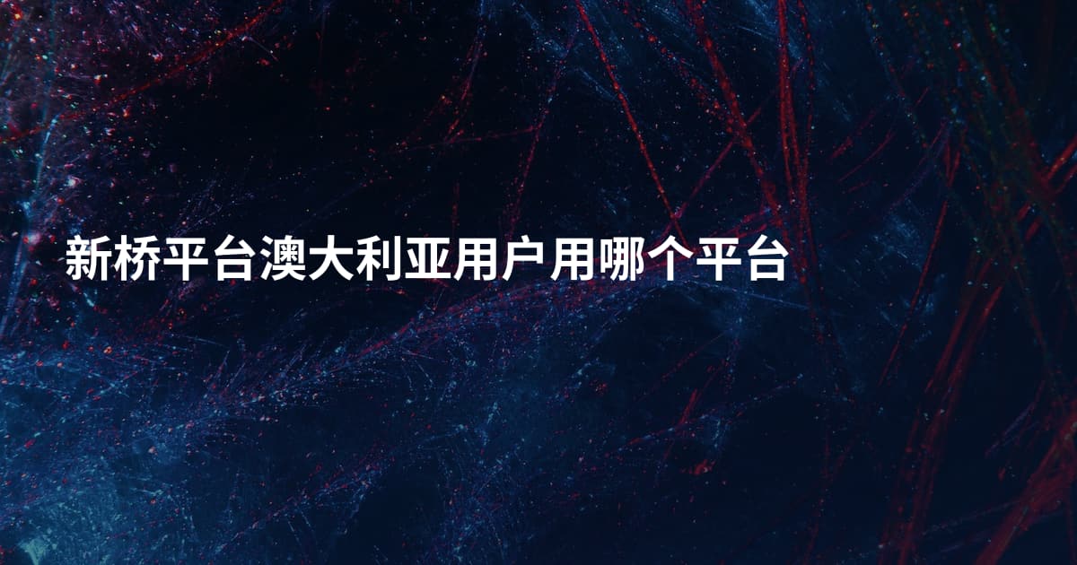 新桥平台澳大利亚用户用哪个平台