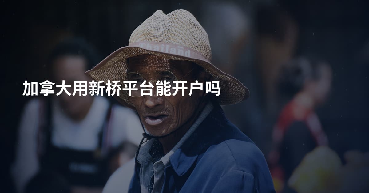 加拿大用新桥平台能开户吗