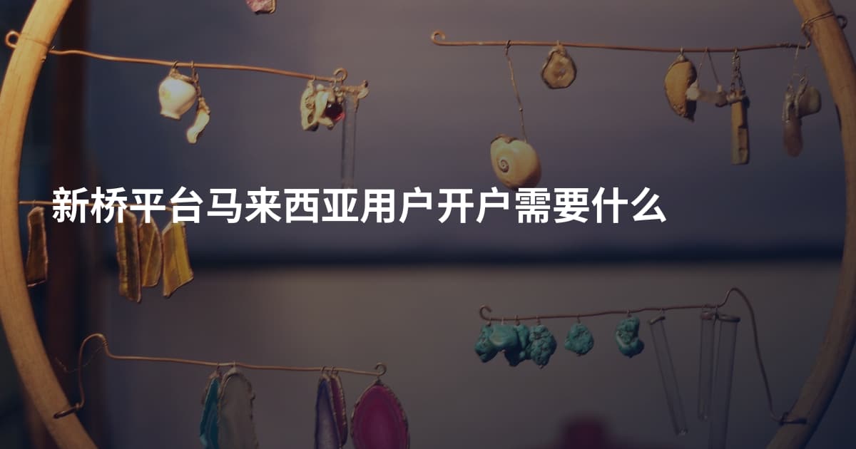 新桥平台马来西亚用户开户需要什么
