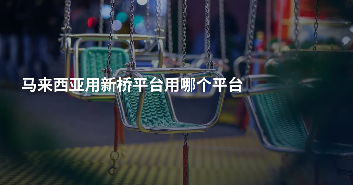 马来西亚用新桥平台用哪个平台