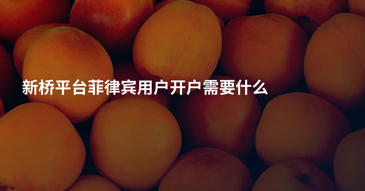 新桥平台菲律宾用户开户需要什么
