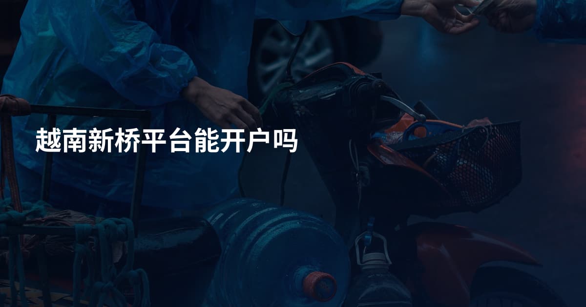 越南新桥平台能开户吗