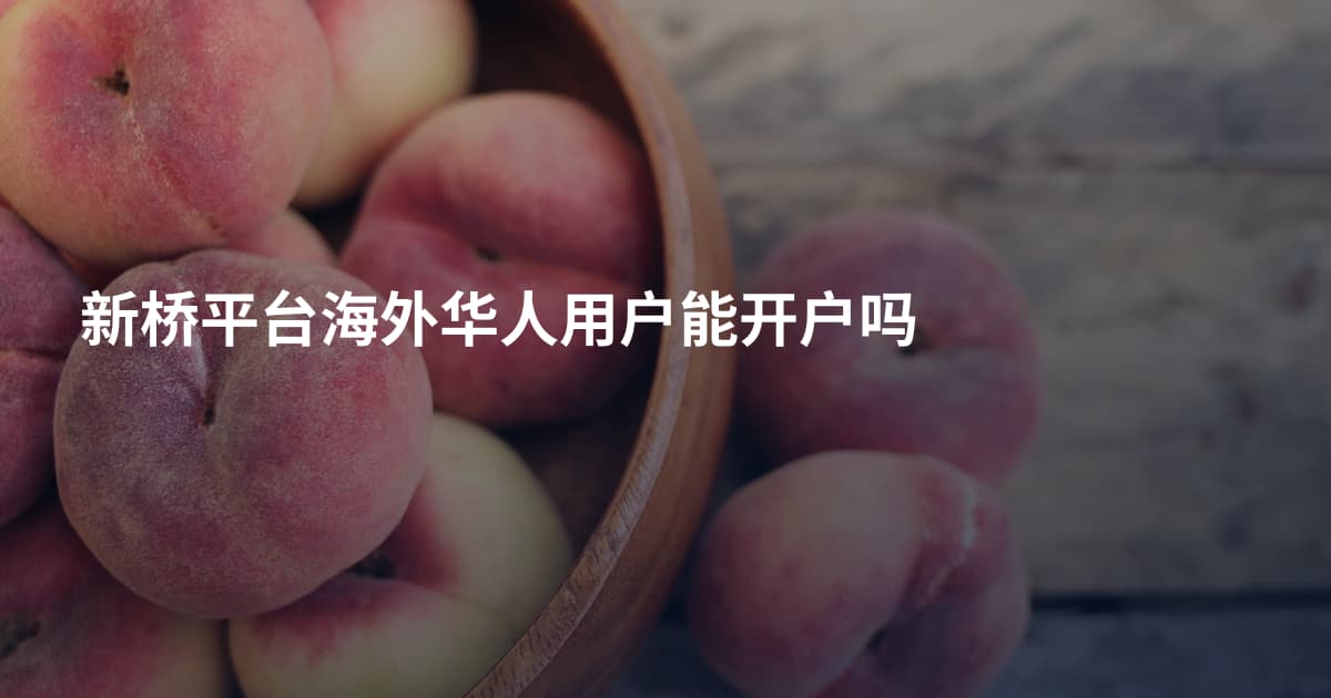 新桥平台海外华人用户能开户吗