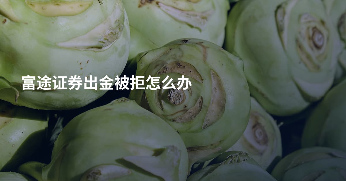 富途证券出金被拒怎么办