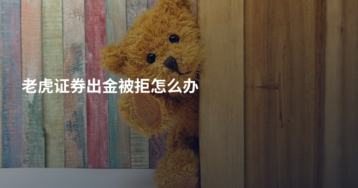老虎证券出金被拒怎么办