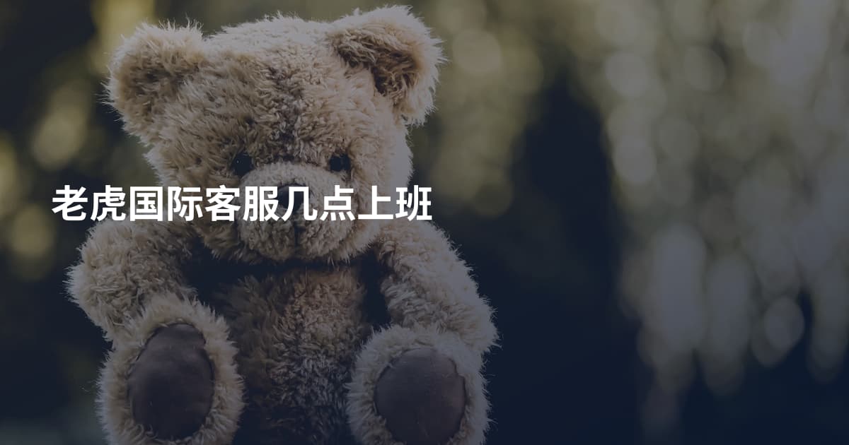 老虎国际客服几点上班