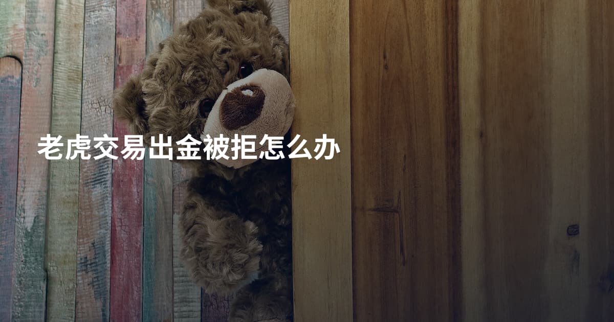 老虎交易出金被拒怎么办