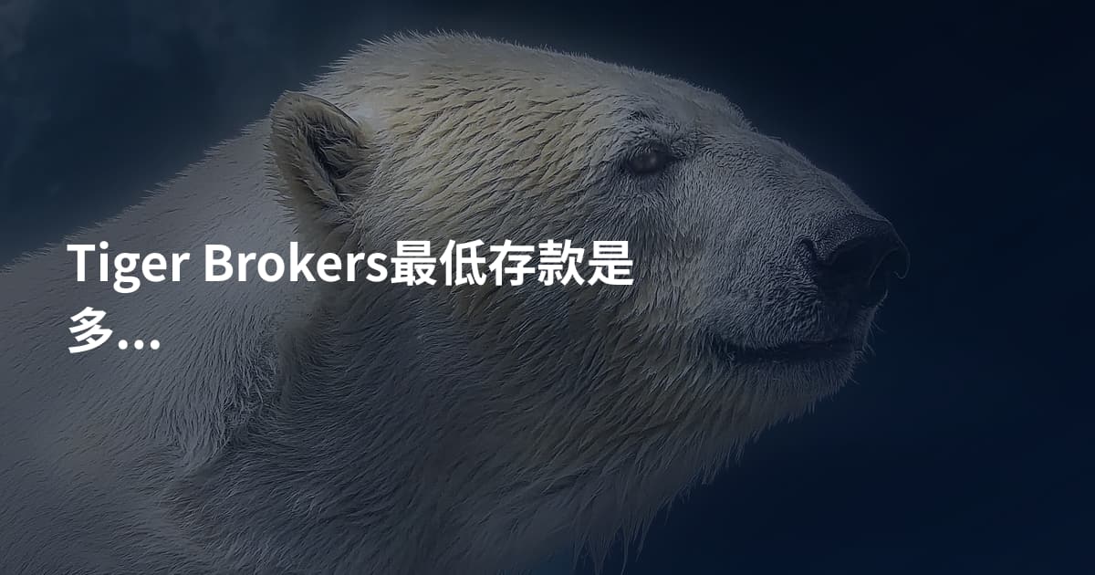Tiger Brokers最低存款是多少