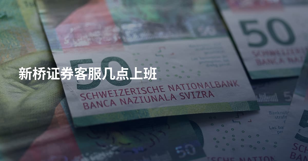 新桥证券客服几点上班