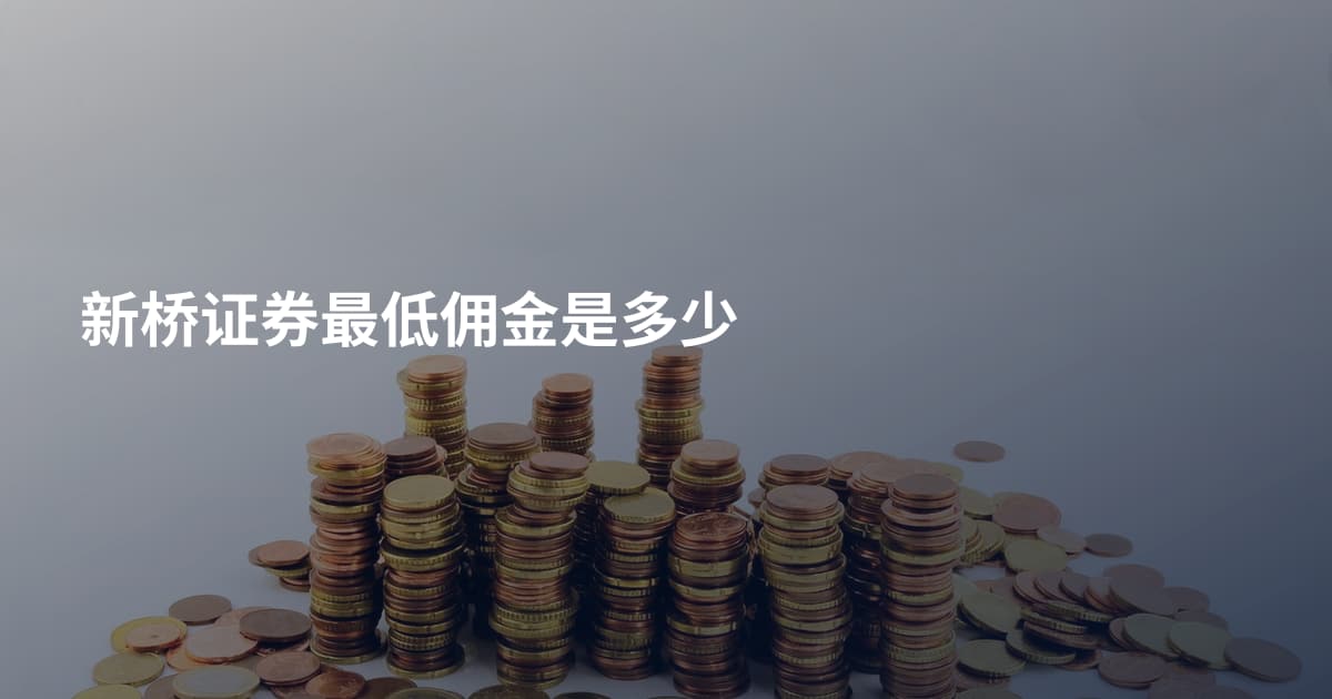 新桥证券最低佣金是多少