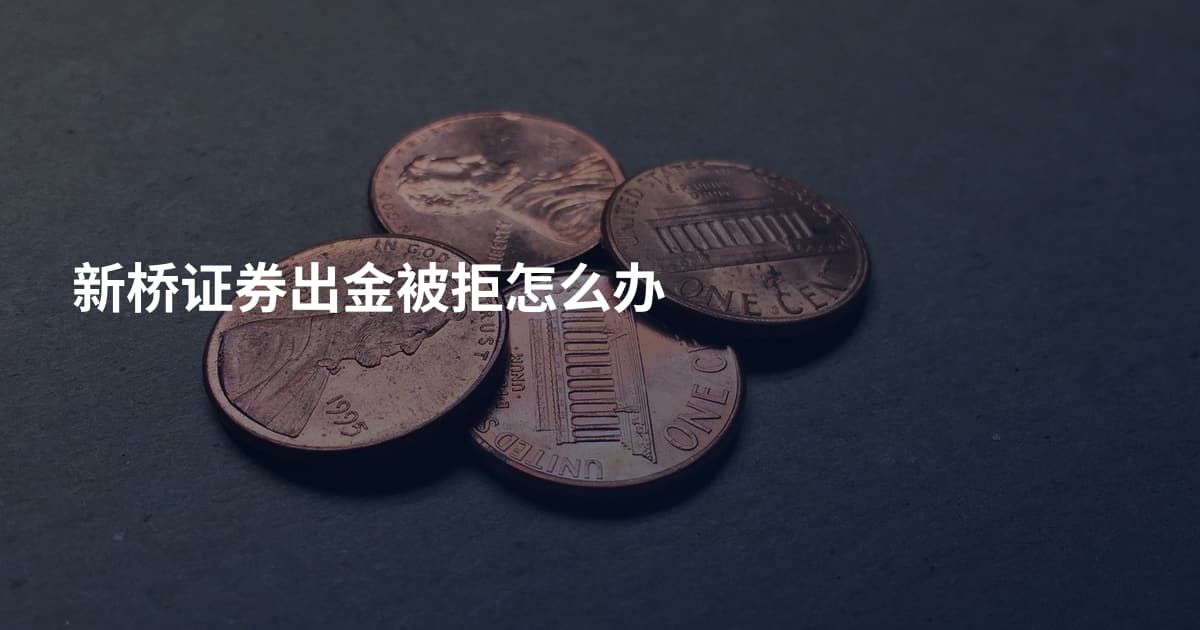 新桥证券出金被拒怎么办
