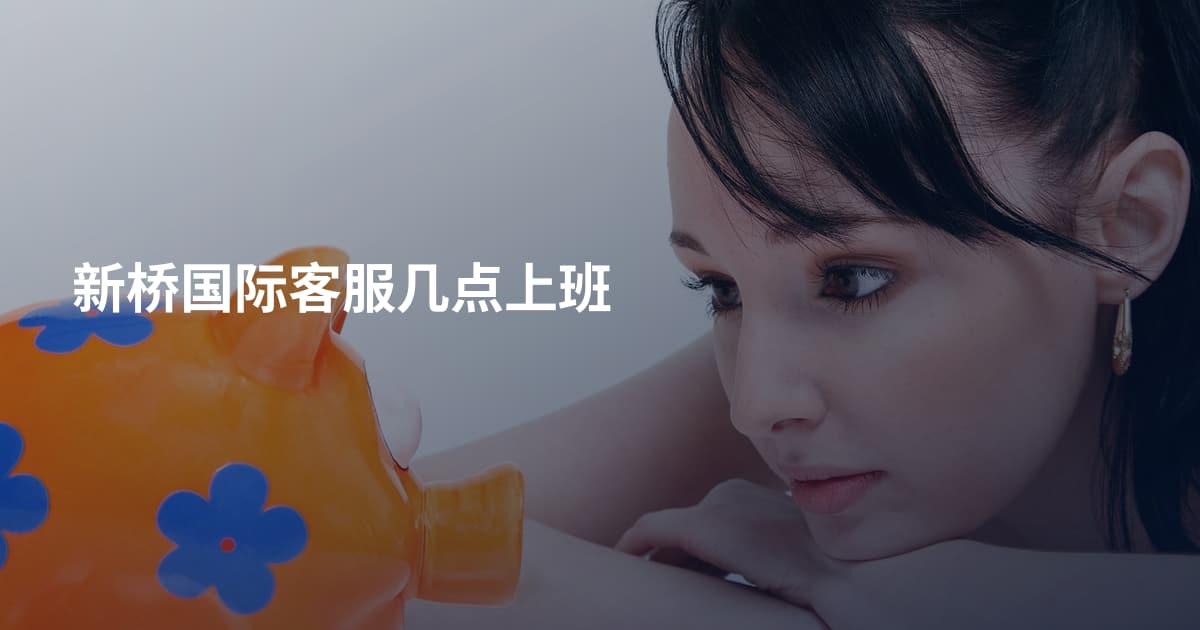 新桥国际客服几点上班