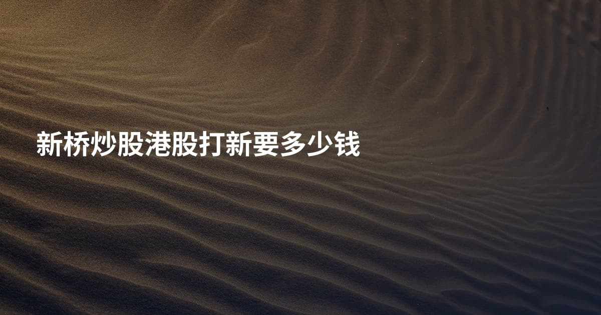 新桥炒股港股打新要多少钱
