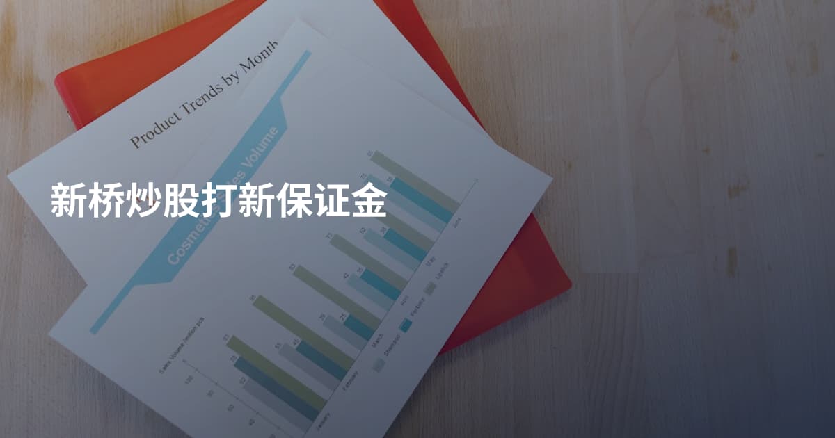 新桥炒股打新保证金