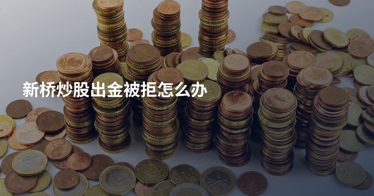 新桥炒股出金被拒怎么办
