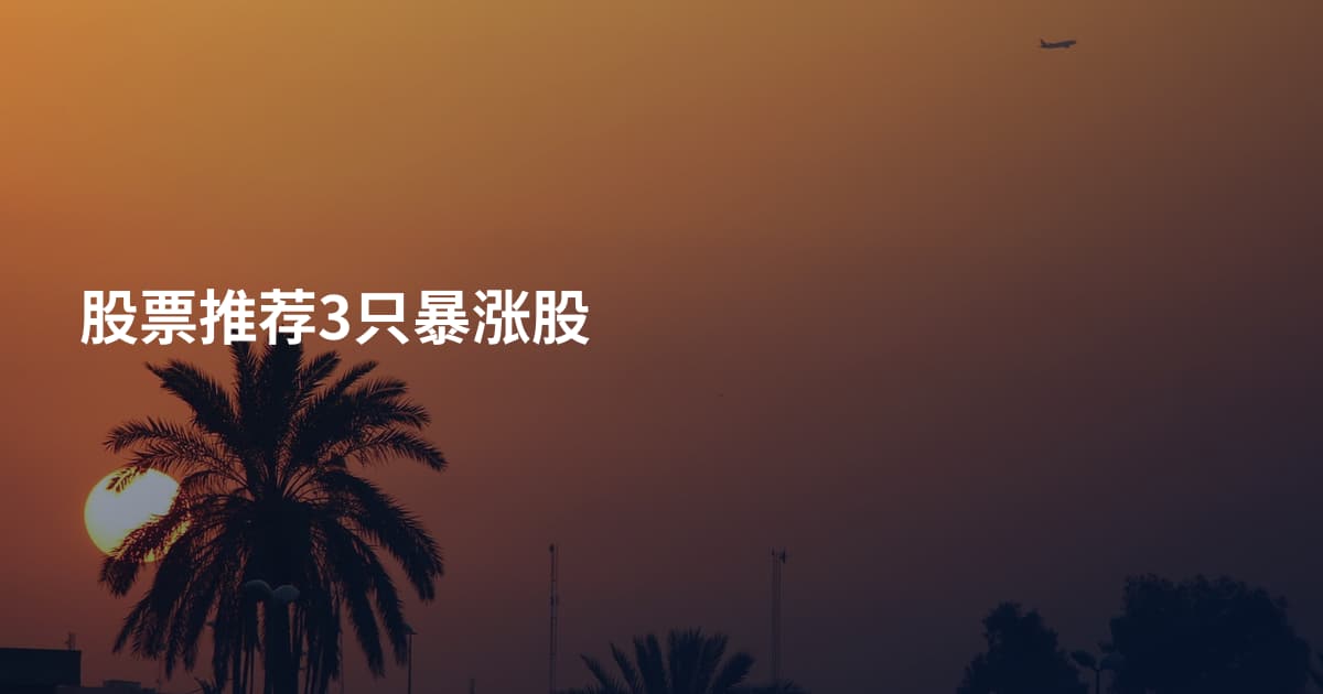 股票推荐3只暴涨股