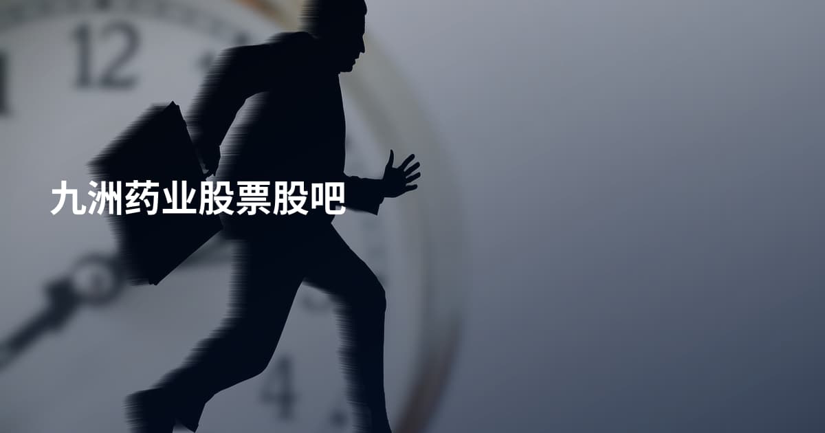 九洲药业股票股吧