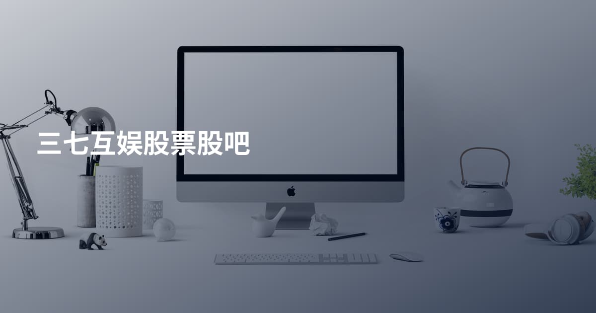 三七互娱股票股吧
