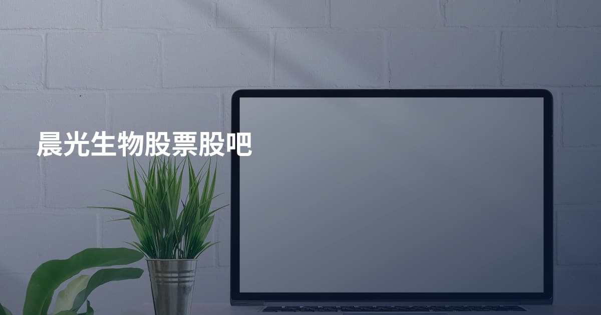 晨光生物股票股吧