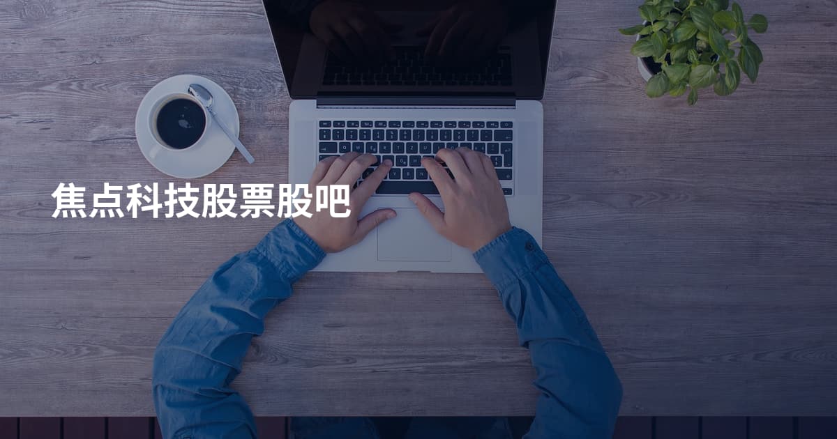 焦点科技股票股吧