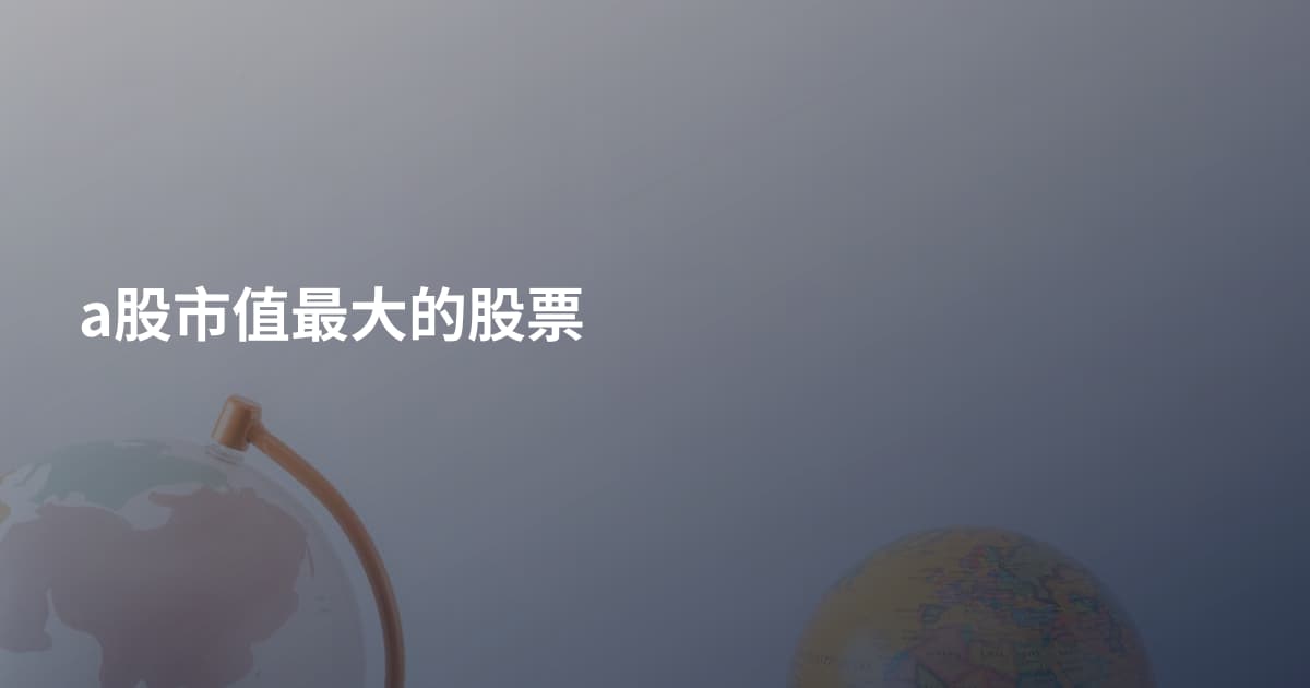 a股市值最大的股票