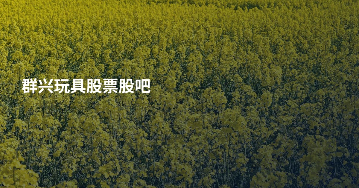 群兴玩具股票股吧